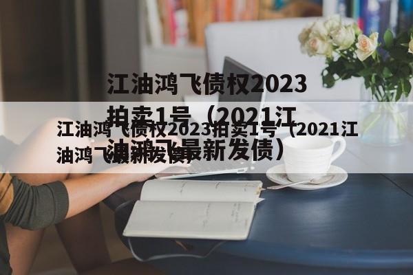 江油鸿飞债权2023拍卖1号（2021江油鸿飞最新发债）