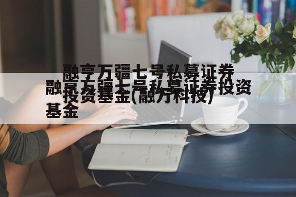 融亨万疆七号私募证券投资基金(融万科技)
