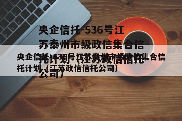 央企信托-536号江苏泰州市级政信集合信托计划（江苏政信信托公司）