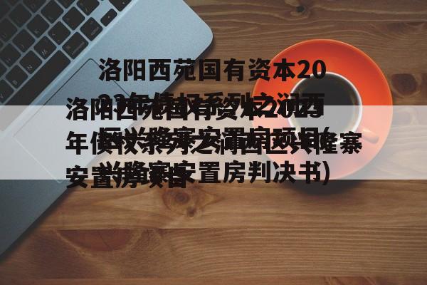 洛阳西苑国有资本2023年债权系列之涧西区兴隆寨安置房项目(兴隆寨安置房判决书)