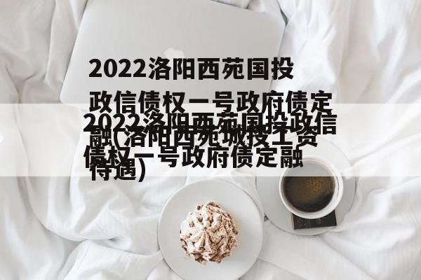 2022洛阳西苑国投政信债权一号政府债定融(洛阳西苑城投工资待遇)
