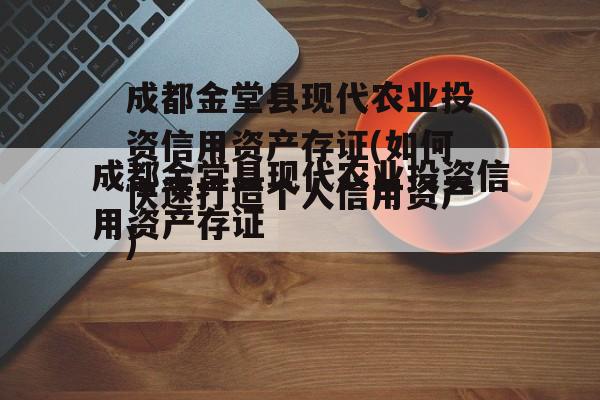 成都金堂县现代农业投资信用资产存证(如何快速打造个人信用资产)