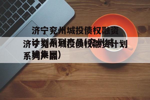 济宁兖州城投债权融资计划系列产品(兖州城建集团)