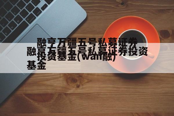 融亨万疆五号私募证券投资基金(wan融)