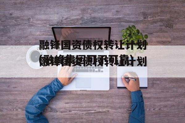 融锋国资债权转让计划(融峰集团可不可靠)