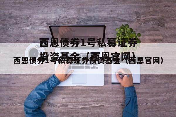 西恩债券1号私募证券投资基金（西恩官网）