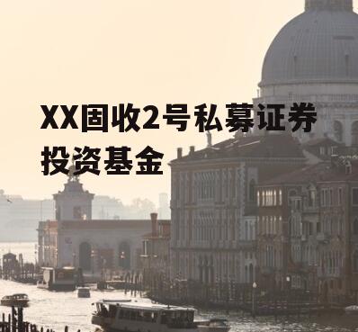 XX固收2号私募证券投资基金