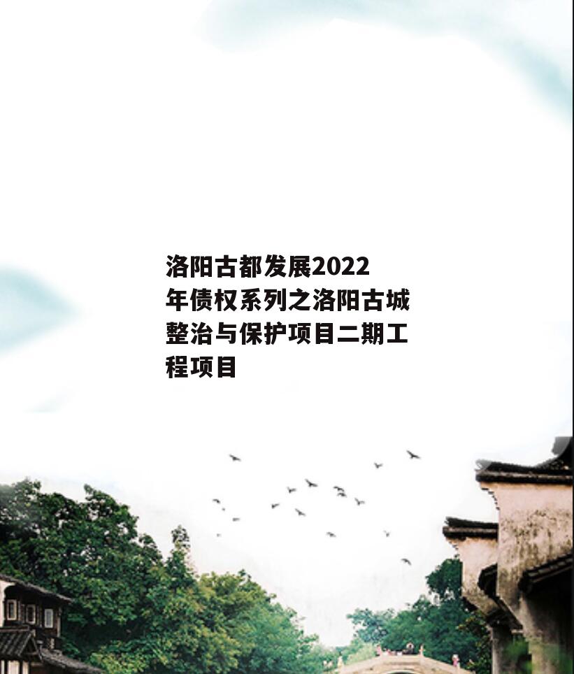 洛阳古都发展2022年债权系列之洛阳古城整治与保护项目二期工程项目