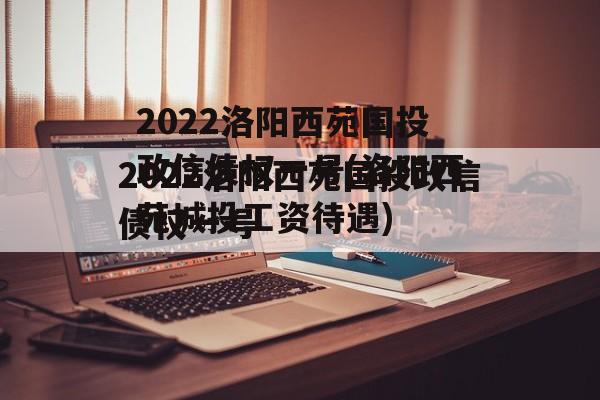 2022洛阳西苑国投政信债权一号(洛阳西苑城投工资待遇)