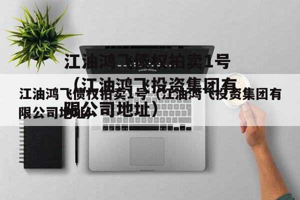 江油鸿飞债权拍卖1号（江油鸿飞投资集团有限公司地址）