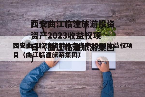 西安曲江临潼旅游投资资产2023收益权项目（曲江临潼旅游集团）