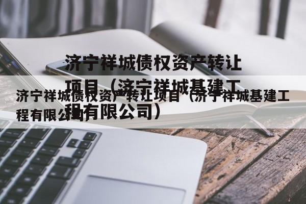 济宁祥城债权资产转让项目（济宁祥城基建工程有限公司）