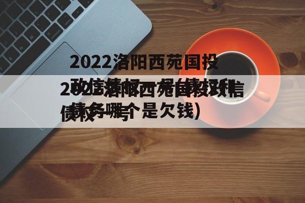 2022洛阳西苑国投政信债权一号(债权和债务哪个是欠钱)