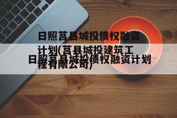 日照莒县城投债权融资计划(莒县城投建筑工程有限公司)