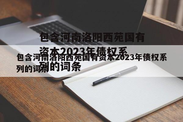 包含河南洛阳西苑国有资本2023年债权系列的词条