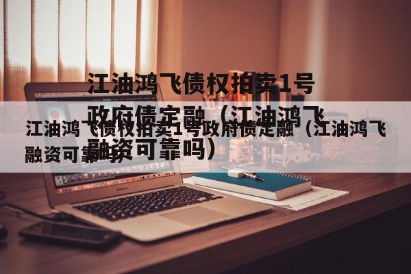 江油鸿飞债权拍卖1号政府债定融（江油鸿飞融资可靠吗）
