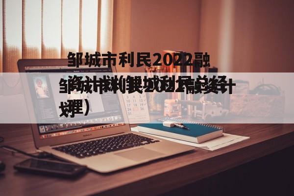 邹城市利民2022融资计划(邹城利民总经理)