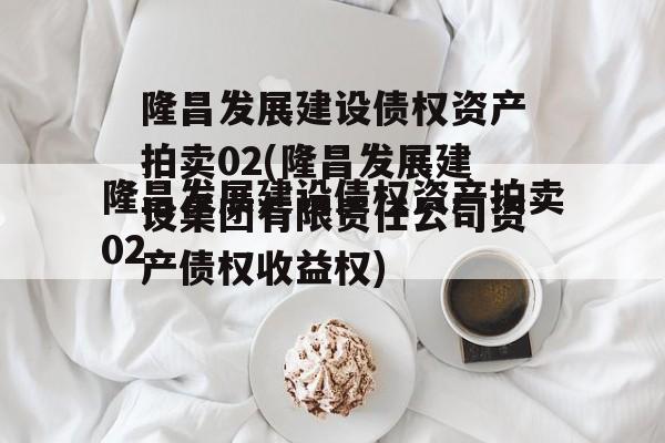 隆昌发展建设债权资产拍卖02(隆昌发展建设集团有限责任公司资产债权收益权)