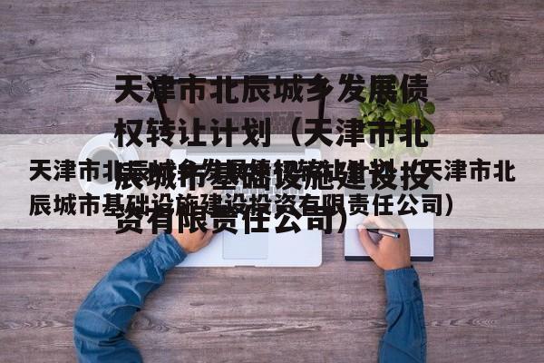 天津市北辰城乡发展债权转让计划（天津市北辰城市基础设施建设投资有限责任公司）