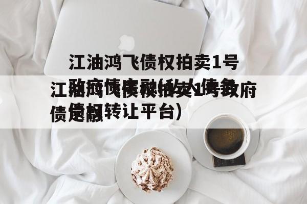 江油鸿飞债权拍卖1号政府债定融(私人债务债权转让平台)