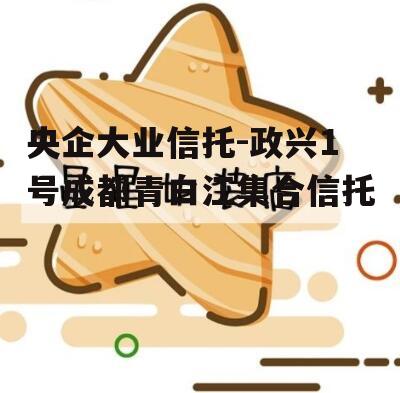 央企大业信托-政兴1号成都青白江集合信托