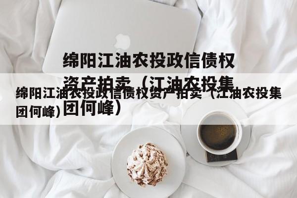 绵阳江油农投政信债权资产拍卖（江油农投集团何峰）