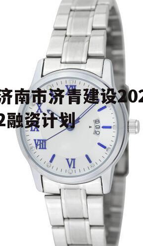 济南市济青建设2022融资计划