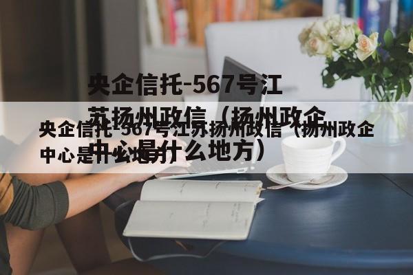 央企信托-567号江苏扬州政信（扬州政企中心是什么地方）