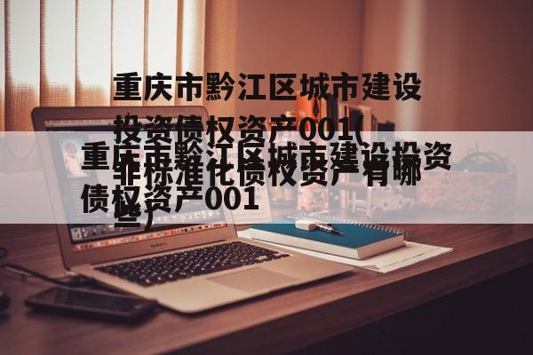 重庆市黔江区城市建设投资债权资产001(非标准化债权资产有哪些)