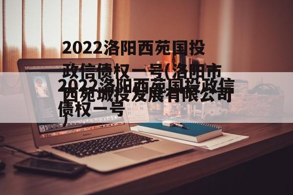 2022洛阳西苑国投政信债权一号(洛阳市西苑城投发展有限公司)