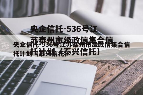 央企信托-536号江苏泰州市级政信集合信托计划（泰兴信托）