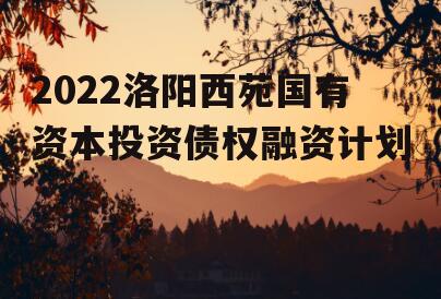 2022洛阳西苑国有资本投资债权融资计划