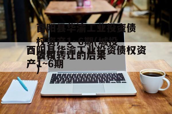 酉阳县华渝工业投资债权资产1~6期(网贷债权转让的后果)