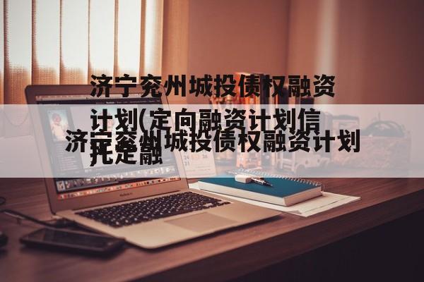 济宁兖州城投债权融资计划(定向融资计划骗局)
