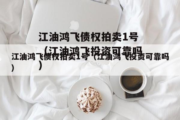 江油鸿飞债权拍卖1号（江油鸿飞投资可靠吗）