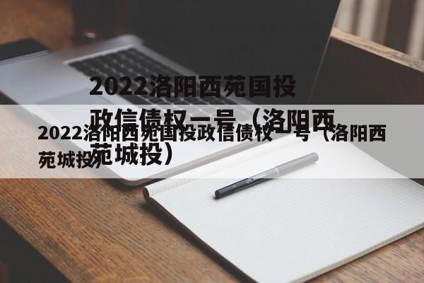 2022洛阳西苑国投政信债权一号（洛阳西苑城投）
