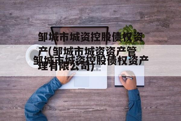 邹城市城资控股债权资产(邹城市城资资产管理有限公司)
