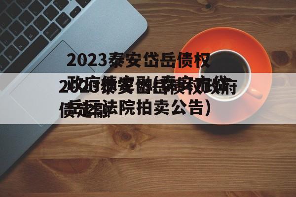 2023泰安岱岳债权政府债定融(泰安市岱岳区法院拍卖公告)