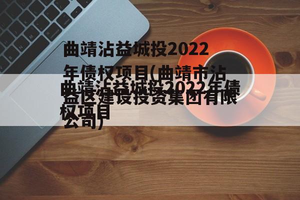 曲靖沾益城投2022年债权项目(曲靖市沾益区建设投资集团有限公司)