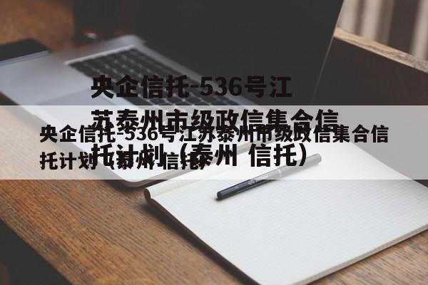 央企信托-536号江苏泰州市级政信集合信托计划（泰州 信托）