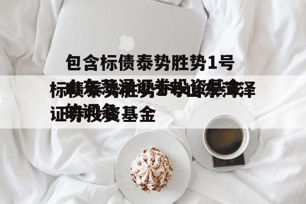 包含标债泰势胜势1号山东菏泽证券投资基金的词条