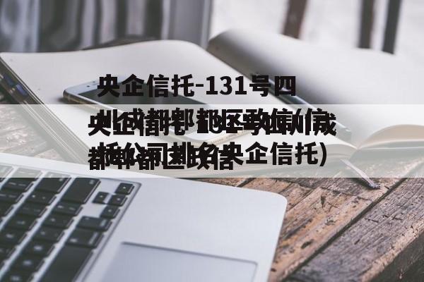 央企信托-131号四川成都郫都区政信(信托公司排名央企信托)