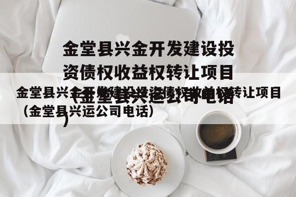 金堂县兴金开发建设投资债权收益权转让项目（金堂县兴运公司电话）