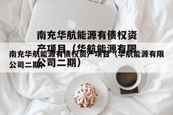 南充华航能源有债权资产项目（华航能源有限公司二期）
