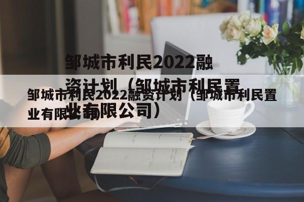 邹城市利民2022融资计划（邹城市利民置业有限公司）
