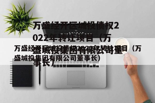 万盛经开区城投债权2022年转让项目（万盛城投集团有限公司董事长）