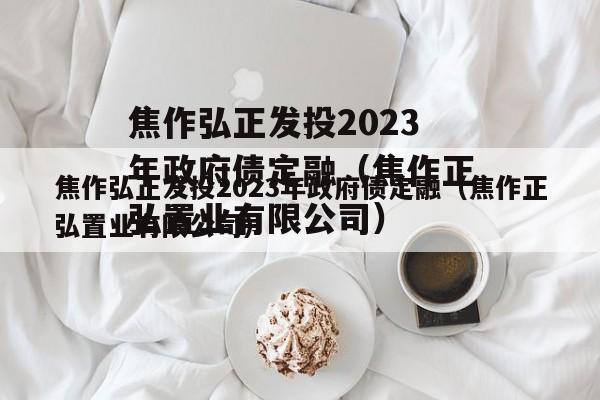 焦作弘正发投2023年政府债定融（焦作正弘置业有限公司）