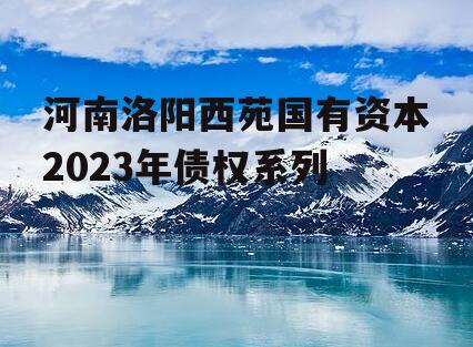 河南洛阳西苑国有资本2023年债权系列
