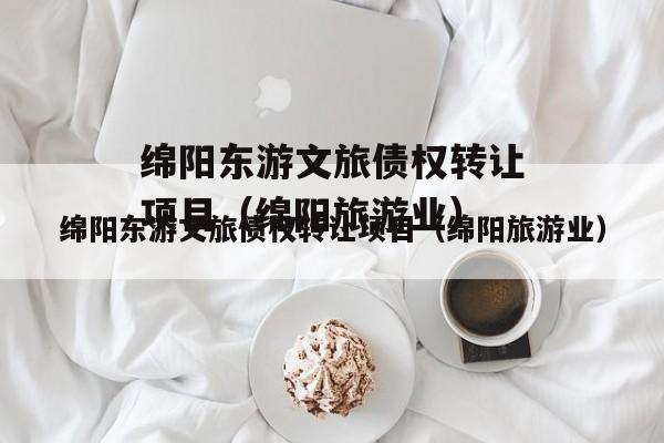 绵阳东游文旅债权转让项目（绵阳旅游业）