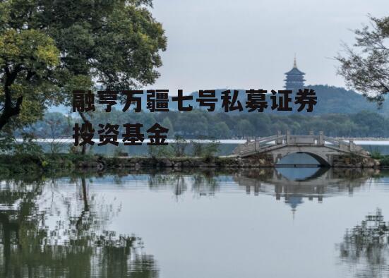 融亨万疆七号私募证券投资基金